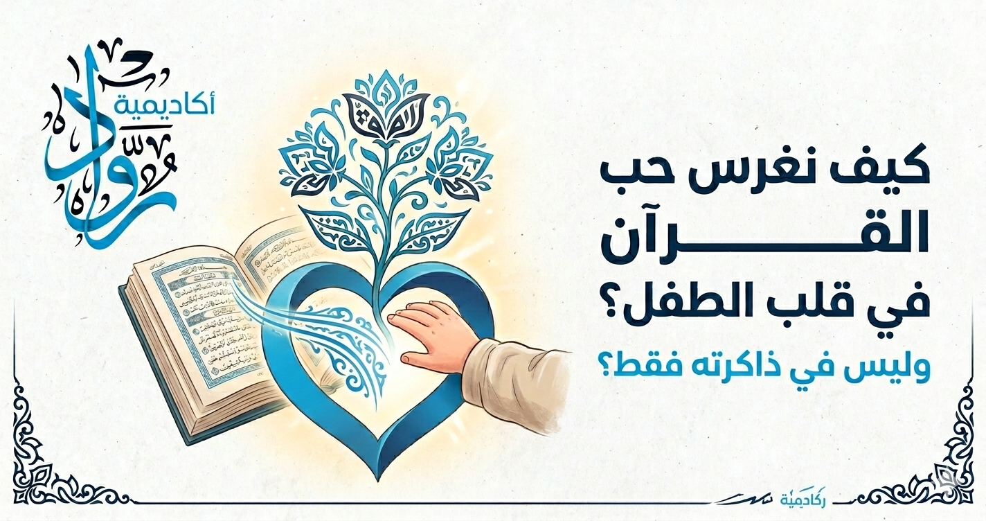 كيف نغرس حب القرآن في قلب الطفل وليس في ذاكرته فقط؟